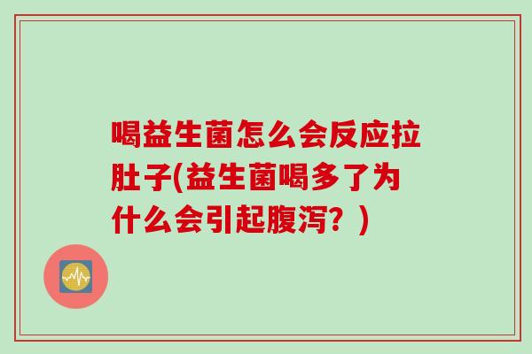 喝益生菌怎么会反应拉肚子(益生菌喝多了为什么会引起？)