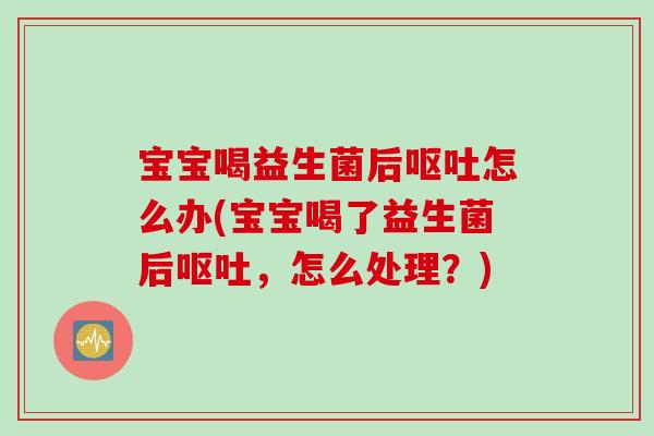 宝宝喝益生菌后怎么办(宝宝喝了益生菌后，怎么处理？)