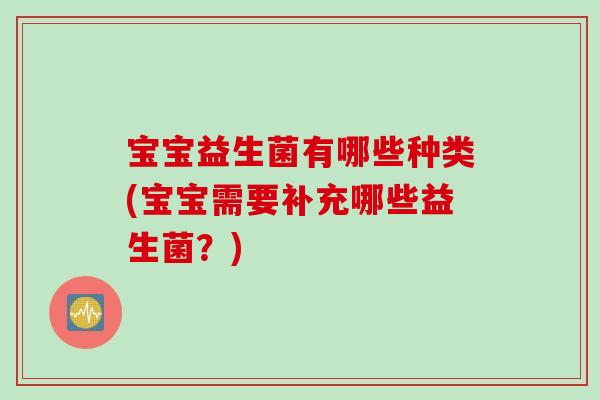 宝宝益生菌有哪些种类(宝宝需要补充哪些益生菌?) 宝宝益生菌有哪些种类(宝宝需要补充哪些益生菌?)