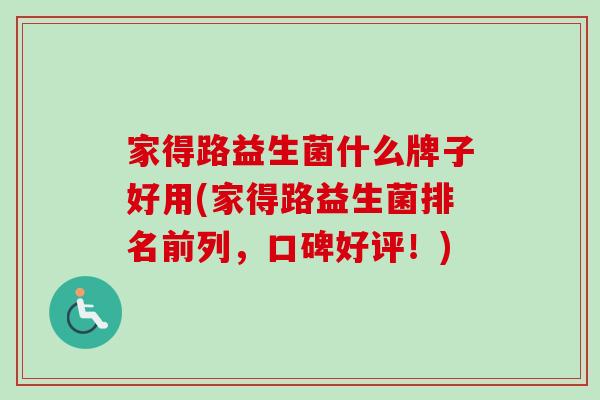 家得路益生菌什么牌子好用(家得路益生菌排名前列，口碑好评！)