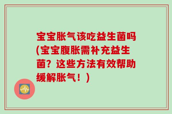 宝宝该吃益生菌吗(宝宝需补充益生菌?这些方法有效帮助缓解!) 宝宝该吃益生菌吗(宝宝需补充益生菌?这些方法有效帮助缓解!)
