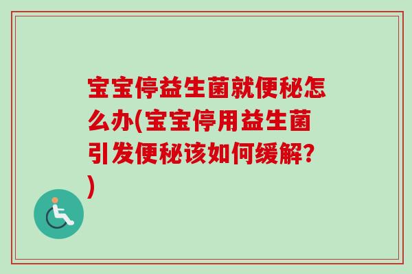 宝宝停益生菌就怎么办(宝宝停用益生菌引发该如何缓解?) 宝宝停益生菌就怎么办(宝宝停用益生菌引发该如何缓解?)