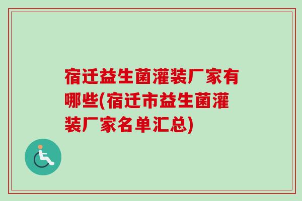 宿迁益生菌灌装厂家有哪些(宿迁市益生菌灌装厂家名单汇总)