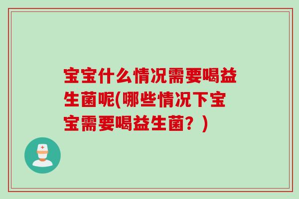 宝宝什么情况需要喝益生菌呢(哪些情况下宝宝需要喝益生菌?) 宝宝什么情况需要喝益生菌呢(哪些情况下宝宝需要喝益生菌?)