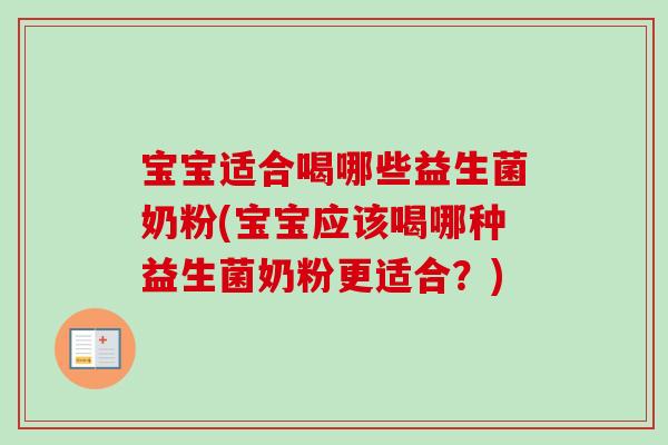 宝宝适合喝哪些益生菌奶粉(宝宝应该喝哪种益生菌奶粉更适合?) 宝宝适合喝哪些益生菌奶粉(宝宝应该喝哪种益生菌奶粉更适合?)