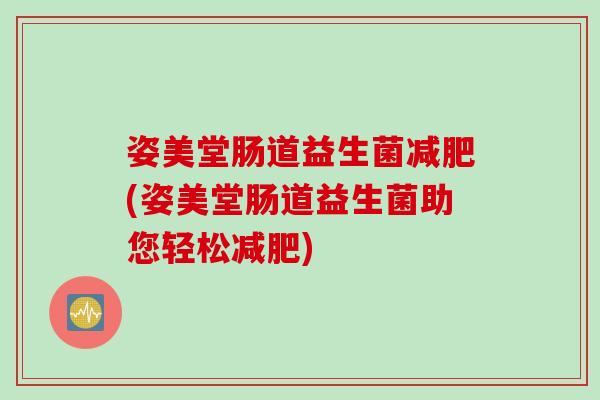 姿美堂肠道益生菌(姿美堂肠道益生菌助您轻松)
