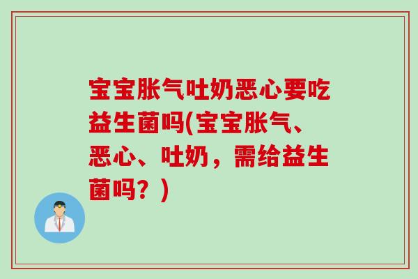 宝宝吐奶恶心要吃益生菌吗(宝宝、恶心、吐奶,需给益生菌吗?) 宝宝吐奶恶心要吃益生菌吗(宝宝、恶心、吐奶,需给益生菌吗?)