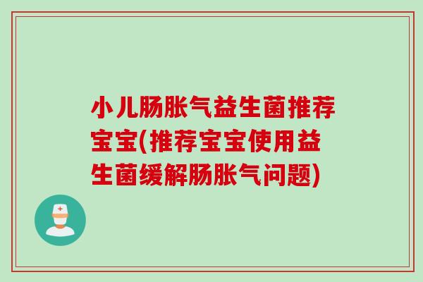小儿肠益生菌推荐宝宝(推荐宝宝使用益生菌缓解肠问题) 小儿肠益生菌推荐宝宝(推荐宝宝使用益生菌缓解肠问题)