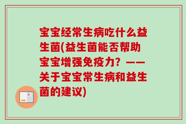 宝宝经常生吃什么益生菌(益生菌能否帮助宝宝增强力?——关于宝宝常生和益生菌的建议) 宝宝经常生吃什么益生菌(益生菌能否帮助宝宝增强力?——关于宝宝常生和益生菌的建议)