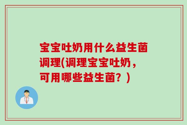 宝宝吐奶用什么益生菌调理(调理宝宝吐奶，可用哪些益生菌？)