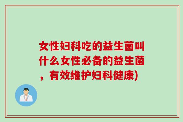 女性吃的益生菌叫什么女性必备的益生菌,有效维护健康) 女性吃的益生菌叫什么女性必备的益生菌,有效维护健康)