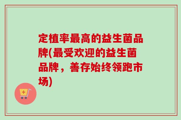 定植率高的益生菌品牌(受欢迎的益生菌品牌,善存始终领跑市场) 定植率高的益生菌品牌(受欢迎的益生菌品牌,善存始终领跑市场)