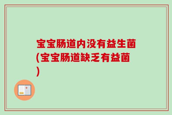 宝宝肠道内没有益生菌(宝宝肠道缺乏有益菌) 宝宝肠道内没有益生菌(宝宝肠道缺乏有益菌)