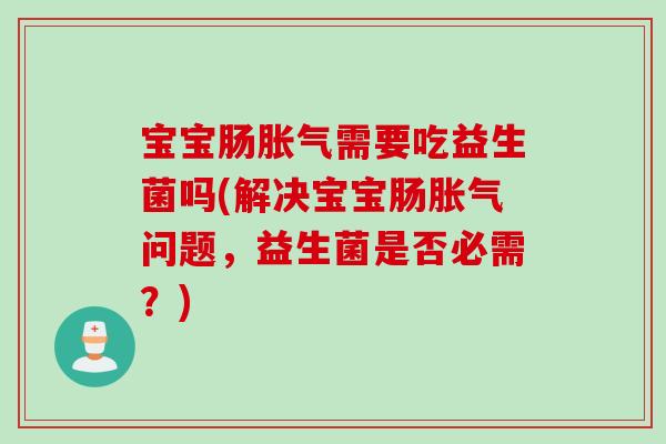 宝宝肠需要吃益生菌吗(解决宝宝肠问题,益生菌是否必需?) 宝宝肠需要吃益生菌吗(解决宝宝肠问题,益生菌是否必需?)