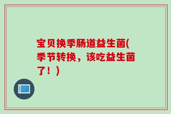 宝贝换季肠道益生菌(季节转换，该吃益生菌了！)