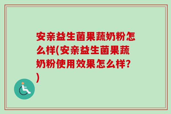 安亲益生菌果蔬奶粉怎么样(安亲益生菌果蔬奶粉使用效果怎么样?) 安亲益生菌果蔬奶粉怎么样(安亲益生菌果蔬奶粉使用效果怎么样?)