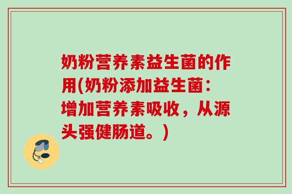 奶粉营养素益生菌的作用(奶粉添加益生菌:增加营养素吸收,从源头强健肠道。) 奶粉营养素益生菌的作用(奶粉添加益生菌:增加营养素吸收,从源头强健肠道。)