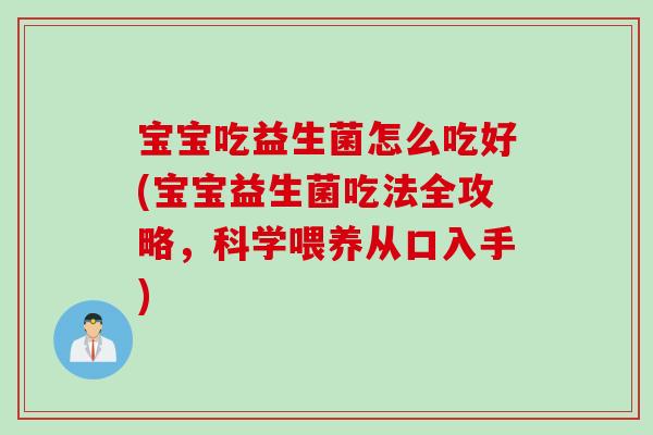 宝宝吃益生菌怎么吃好(宝宝益生菌吃法全攻略,科学喂养从口入手) 宝宝吃益生菌怎么吃好(宝宝益生菌吃法全攻略,科学喂养从口入手)