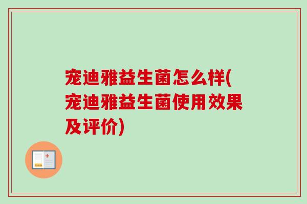 宠迪雅益生菌怎么样(宠迪雅益生菌使用效果及评价) 宠迪雅益生菌怎么样(宠迪雅益生菌使用效果及评价)