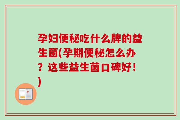 孕妇吃什么牌的益生菌(孕期怎么办？这些益生菌口碑好！)
