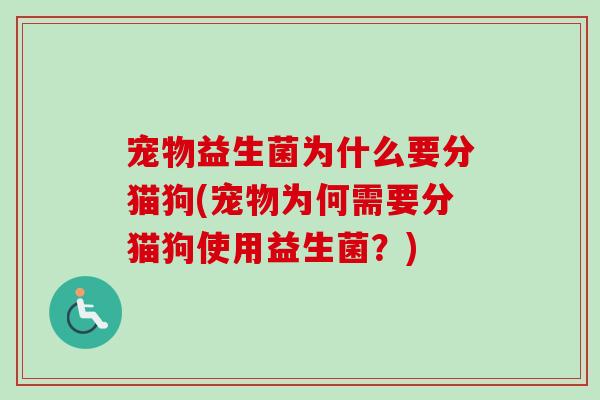 宠物益生菌为什么要分猫狗(宠物为何需要分猫狗使用益生菌?) 宠物益生菌为什么要分猫狗(宠物为何需要分猫狗使用益生菌?)