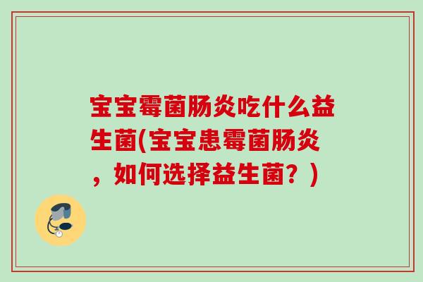 宝宝霉菌吃什么益生菌(宝宝患霉菌,如何选择益生菌?) 宝宝霉菌吃什么益生菌(宝宝患霉菌,如何选择益生菌?)