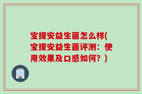 宝提安益生菌怎么样(宝提安益生菌评测:使用效果及口感如何?) 宝提安益生菌怎么样(宝提安益生菌评测:使用效果及口感如何?)