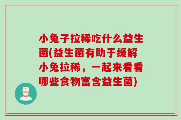 小兔子拉稀吃什么益生菌(益生菌有助于缓解小兔拉稀,一起来看看哪些食物富含益生菌) 小兔子拉稀吃什么益生菌(益生菌有助于缓解小兔拉稀,一起来看看哪些食物富含益生菌)
