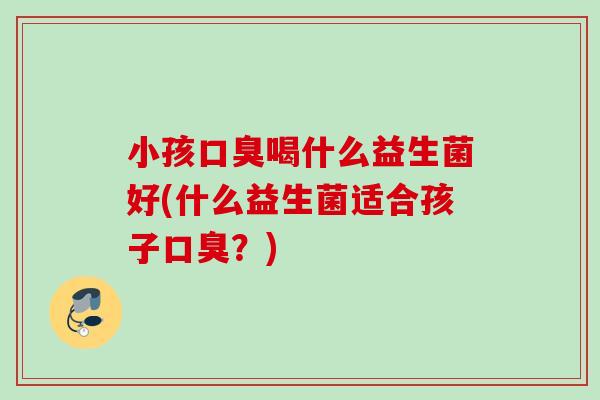 小孩喝什么益生菌好(什么益生菌适合孩子？)