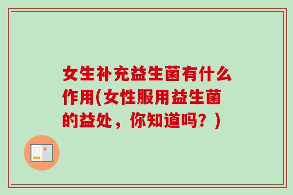 女生补充益生菌有什么作用(女性服用益生菌的益处,你知道吗?) 女生补充益生菌有什么作用(女性服用益生菌的益处,你知道吗?)