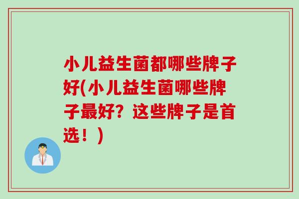小儿益生菌都哪些牌子好(小儿益生菌哪些牌子好?这些牌子是首选!) 小儿益生菌都哪些牌子好(小儿益生菌哪些牌子好?这些牌子是首选!)