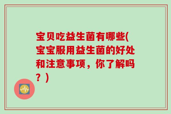 宝贝吃益生菌有哪些(宝宝服用益生菌的好处和注意事项，你了解吗？)