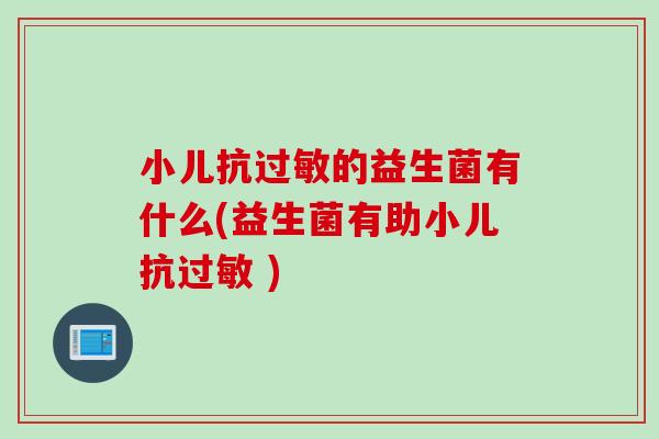 小儿抗的益生菌有什么(益生菌有助小儿抗 ) 小儿抗的益生菌有什么(益生菌有助小儿抗 )
