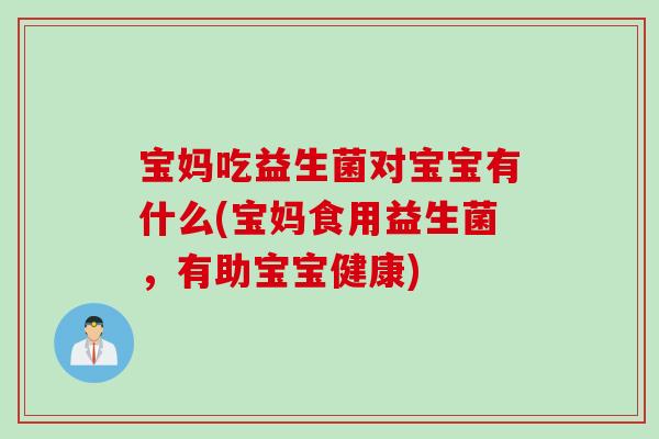 宝妈吃益生菌对宝宝有什么(宝妈食用益生菌,有助宝宝健康) 宝妈吃益生菌对宝宝有什么(宝妈食用益生菌,有助宝宝健康)