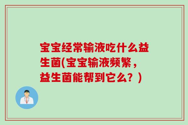 宝宝经常输液吃什么益生菌(宝宝输液频繁，益生菌能帮到它么？)
