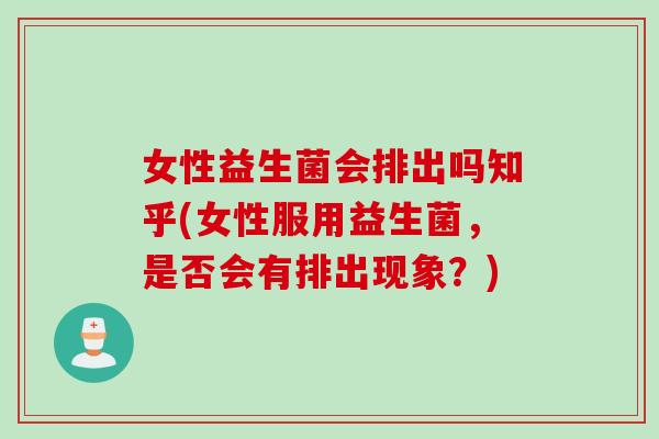 女性益生菌会排出吗知乎(女性服用益生菌,是否会有排出现象?) 女性益生菌会排出吗知乎(女性服用益生菌,是否会有排出现象?)