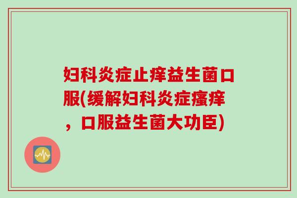 止痒益生菌口服(缓解，口服益生菌大功臣)