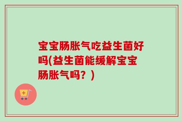 宝宝肠吃益生菌好吗(益生菌能缓解宝宝肠吗？)