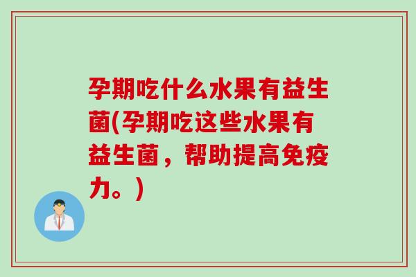 孕期吃什么水果有益生菌(孕期吃这些水果有益生菌，帮助提高免疫力。)