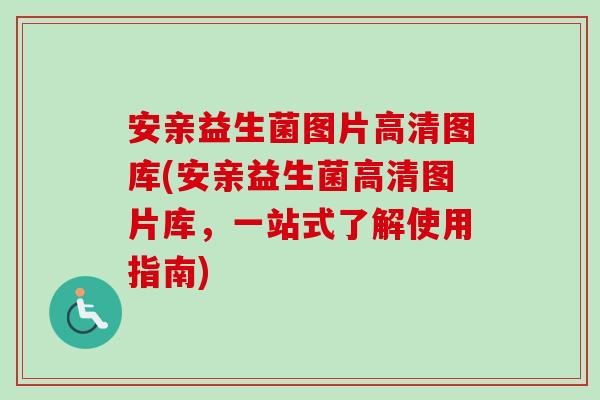 安亲益生菌图片高清图库(安亲益生菌高清图片库,一站式了解使用指南) 安亲益生菌图片高清图库(安亲益生菌高清图片库,一站式了解使用指南)