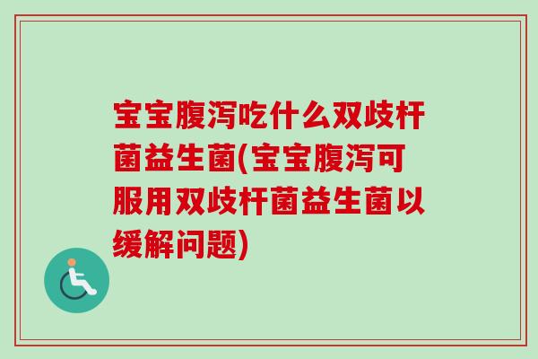 宝宝吃什么双歧杆菌益生菌(宝宝可服用双歧杆菌益生菌以缓解问题) 宝宝吃什么双歧杆菌益生菌(宝宝可服用双歧杆菌益生菌以缓解问题)
