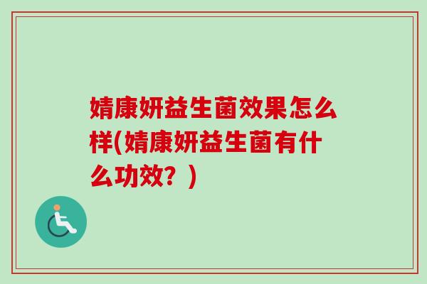 婧康妍益生菌效果怎么样(婧康妍益生菌有什么功效？)