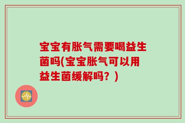 宝宝有需要喝益生菌吗(宝宝可以用益生菌缓解吗?) 宝宝有需要喝益生菌吗(宝宝可以用益生菌缓解吗?)