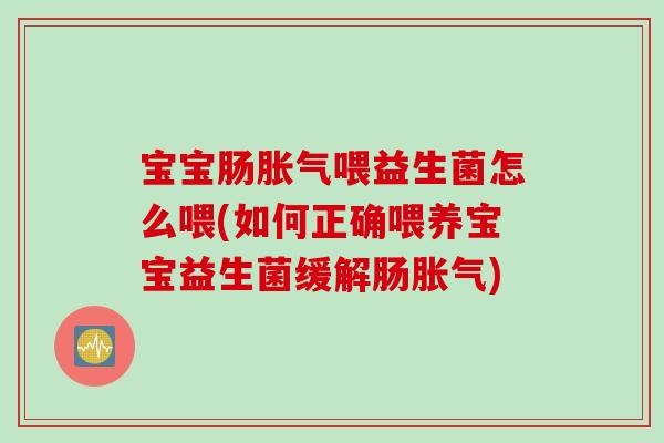 宝宝肠喂益生菌怎么喂(如何正确喂养宝宝益生菌缓解肠)