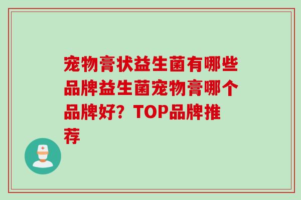 宠物膏状益生菌有哪些品牌益生菌宠物膏哪个品牌好？TOP品牌推荐