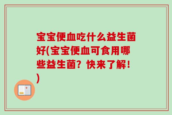 宝宝便吃什么益生菌好(宝宝便可食用哪些益生菌？快来了解！)