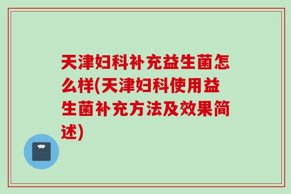 天津补充益生菌怎么样(天津使用益生菌补充方法及效果简述)
