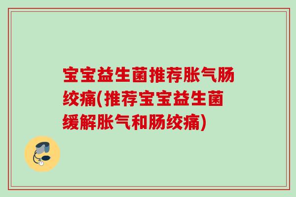 宝宝益生菌推荐肠绞痛(推荐宝宝益生菌缓解和肠绞痛) 宝宝益生菌推荐肠绞痛(推荐宝宝益生菌缓解和肠绞痛)
