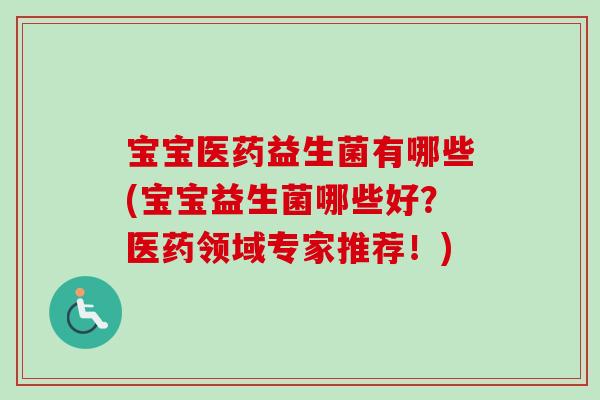 宝宝医药益生菌有哪些(宝宝益生菌哪些好？医药领域专家推荐！)