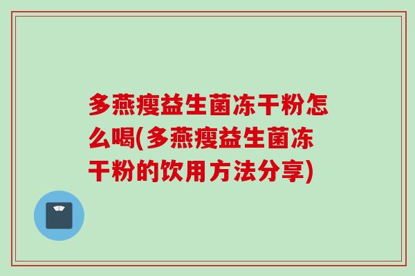 多燕瘦益生菌冻干粉怎么喝(多燕瘦益生菌冻干粉的饮用方法分享)